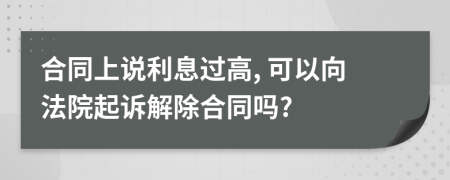 合同上說利息過高, 可以向法院起訴解除合同嗎?
