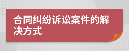合同糾紛訴訟案件的解決方式