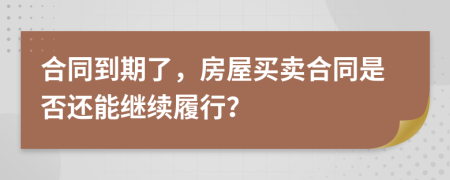 合同到期了，房屋買賣合同是否還能繼續(xù)履行？