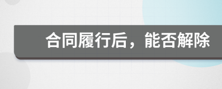 合同履行后，能否解除