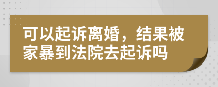 可以起訴離婚，結(jié)果被家暴到法院去起訴嗎