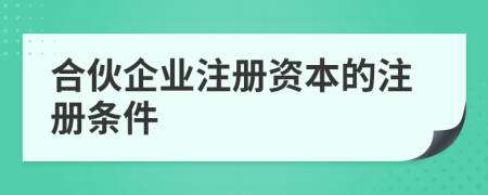 合伙企業(yè)注冊(cè)資本的注冊(cè)條件