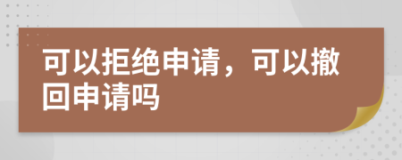 可以拒絕申請，可以撤回申請嗎