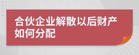 合伙企業(yè)解散以后財(cái)產(chǎn)如何分配