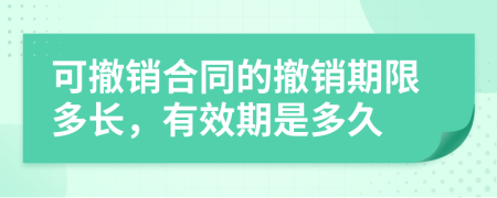 可撤銷(xiāo)合同的撤銷(xiāo)期限多長(zhǎng)，有效期是多久