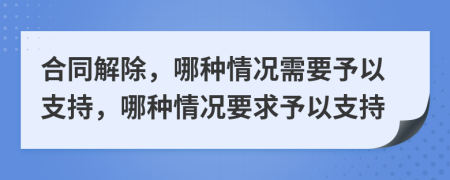 合同解除，哪種情況需要予以支持，哪種情況要求予以支持