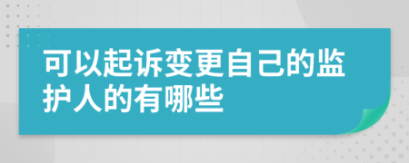 可以起訴變更自己的監(jiān)護人的有哪些