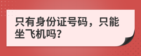 只有身份證號(hào)碼，只能坐飛機(jī)嗎？