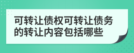 可轉讓債權可轉讓債務的轉讓內容包括哪些