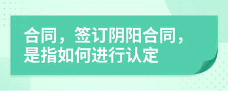 合同，簽訂陰陽合同，是指如何進(jìn)行認(rèn)定
