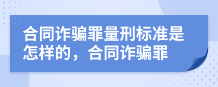 合同詐騙罪量刑標(biāo)準(zhǔn)是怎樣的，合同詐騙罪