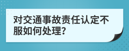 對交通事故責任認定不服如何處理？