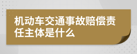 機(jī)動(dòng)車交通事故賠償責(zé)任主體是什么