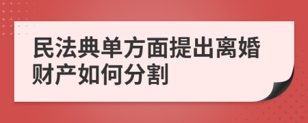 民法典單方面提出離婚財(cái)產(chǎn)如何分割