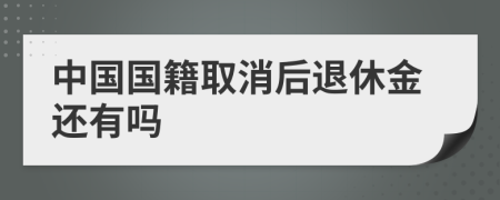 中國國籍取消后退休金還有嗎