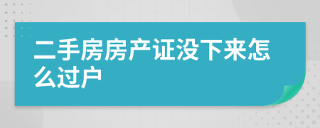 二手房房產(chǎn)證沒下來怎么過戶