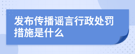 發(fā)布傳播謠言行政處罰措施是什么