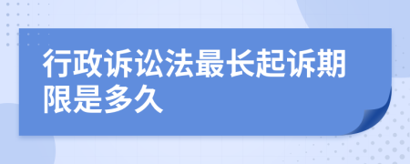行政訴訟法最長(zhǎng)起訴期限是多久