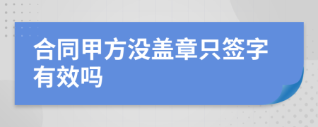 合同甲方?jīng)]蓋章只簽字有效嗎