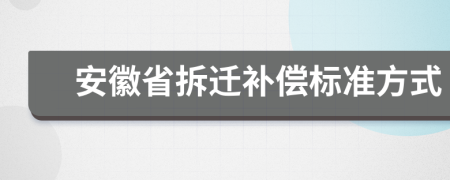 安徽省拆遷補(bǔ)償標(biāo)準(zhǔn)方式