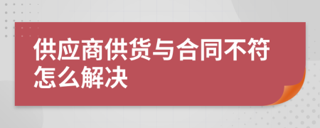 供應(yīng)商供貨與合同不符怎么解決