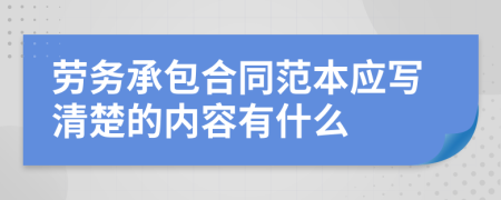 勞務(wù)承包合同范本應(yīng)寫清楚的內(nèi)容有什么