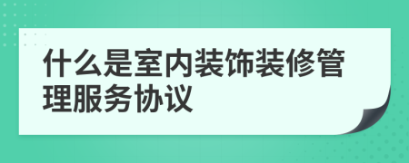 什么是室內(nèi)裝飾裝修管理服務(wù)協(xié)議
