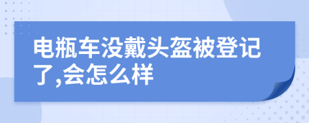 電瓶車沒戴頭盔被登記了,會怎么樣