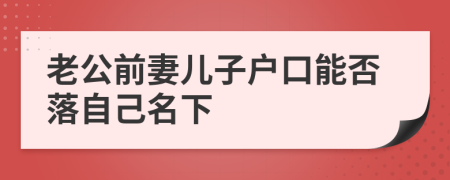 老公前妻兒子戶口能否落自己名下