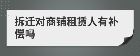 拆遷對商鋪租賃人有補償嗎