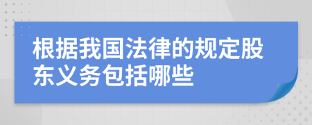 根據(jù)我國(guó)法律的規(guī)定股東義務(wù)包括哪些