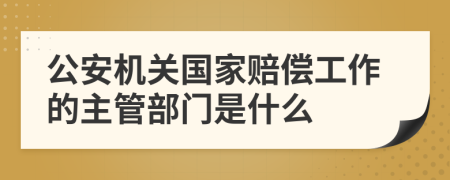 公安機關(guān)國家賠償工作的主管部門是什么