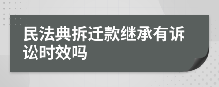 民法典拆遷款繼承有訴訟時(shí)效嗎