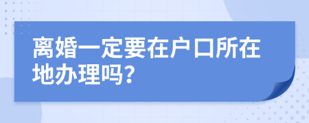 離婚一定要在戶口所在地辦理嗎？