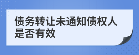 債務(wù)轉(zhuǎn)讓未通知債權(quán)人是否有效