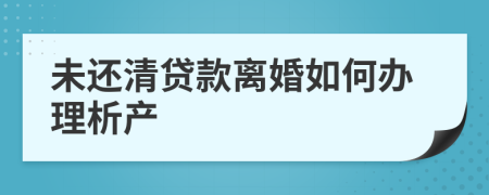未還清貸款離婚如何辦理析產(chǎn)