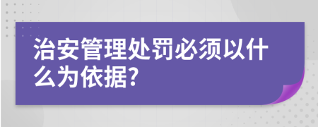 治安管理處罰必須以什么為依據(jù)?