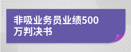 非吸業(yè)務(wù)員業(yè)績(jī)500萬(wàn)判決書(shū)