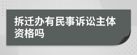 拆遷辦有民事訴訟主體資格嗎