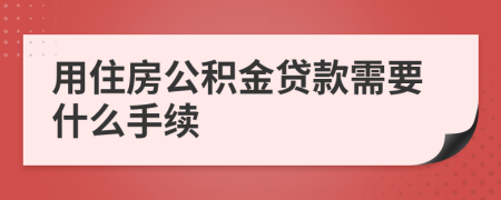 用住房公積金貸款需要什么手續(xù)