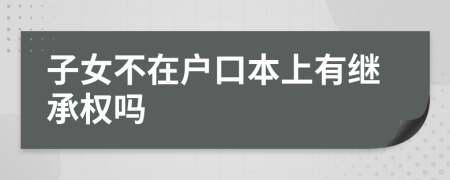 子女不在戶口本上有繼承權(quán)嗎