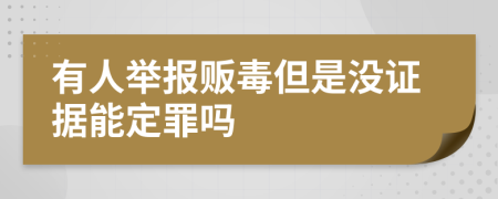 有人舉報(bào)販毒但是沒證據(jù)能定罪嗎