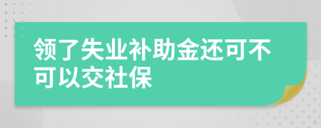 領(lǐng)了失業(yè)補(bǔ)助金還可不可以交社保