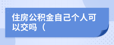 住房公積金自己個人可以交嗎（