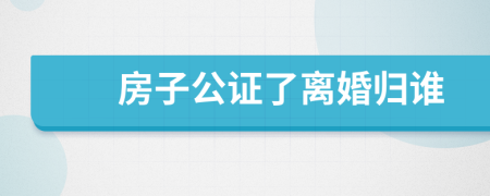 房子公證了離婚歸誰