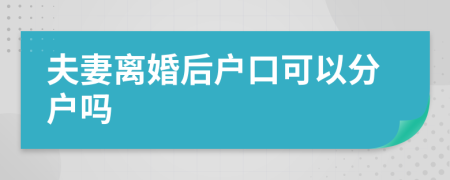 夫妻離婚后戶(hù)口可以分戶(hù)嗎