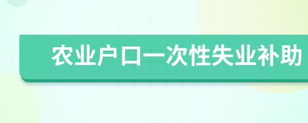 農(nóng)業(yè)戶口一次性失業(yè)補助