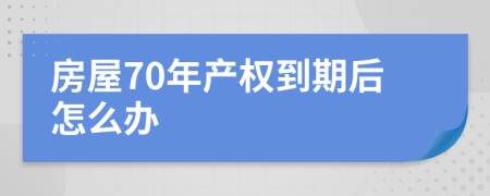 房屋70年產(chǎn)權(quán)到期后怎么辦