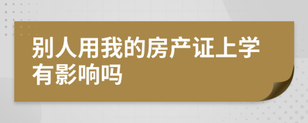 別人用我的房產(chǎn)證上學(xué)有影響嗎