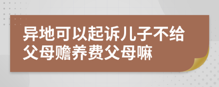 異地可以起訴兒子不給父母贍養(yǎng)費(fèi)父母嘛